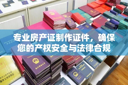 麻豆专业房产证制作证件，确保您的产权安全与法律合规