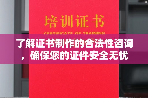 麻豆了解证书制作的合法性咨询，确保您的证件安全无忧
