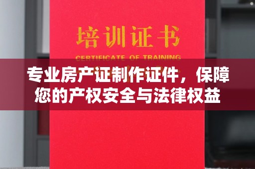 麻豆专业房产证制作证件，保障您的产权安全与法律权益