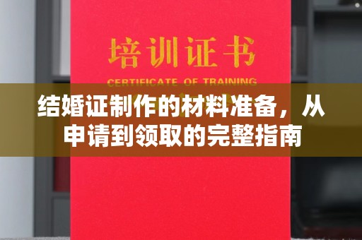 麻豆结婚证制作的材料准备，从申请到领取的完整指南