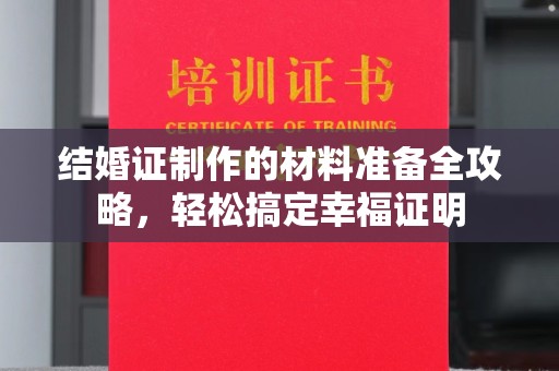 麻豆结婚证制作的材料准备全攻略，轻松搞定幸福证明