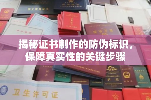 麻豆揭秘证书制作的防伪标识，保障真实性的关键步骤