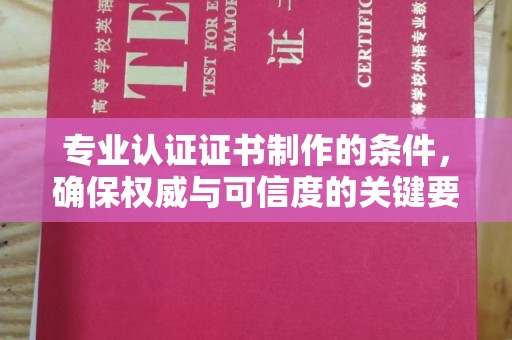 麻豆专业认证证书制作的条件，确保权威与可信度的关键要素