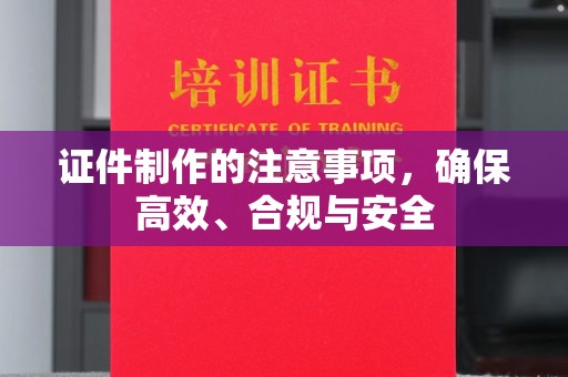 麻豆证件制作的注意事项，确保高效、合规与安全